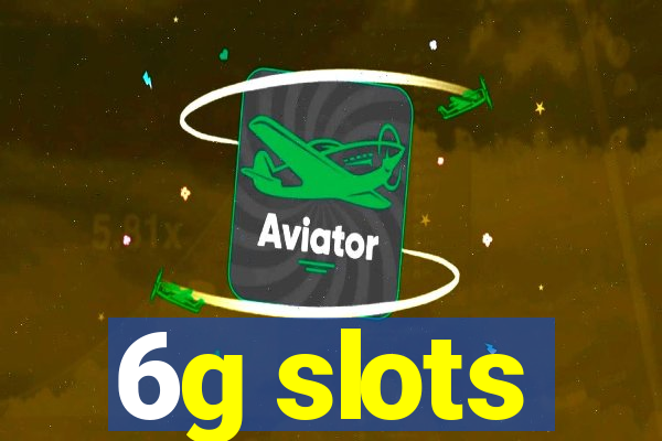 6g slots